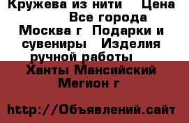 Кружева из нити  › Цена ­ 200 - Все города, Москва г. Подарки и сувениры » Изделия ручной работы   . Ханты-Мансийский,Мегион г.